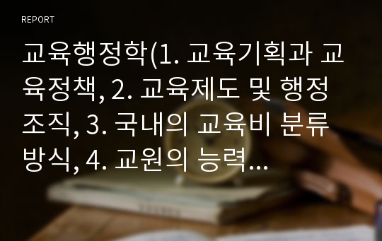 교육행정학(1. 교육기획과 교육정책, 2. 교육제도 및 행정조직, 3. 국내의 교육비 분류방식, 4. 교원의 능력 계발