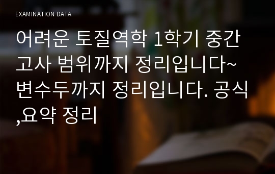 어려운 토질역학 1학기 중간고사 범위까지 정리입니다~ 변수두까지 정리입니다. 공식,요약 정리