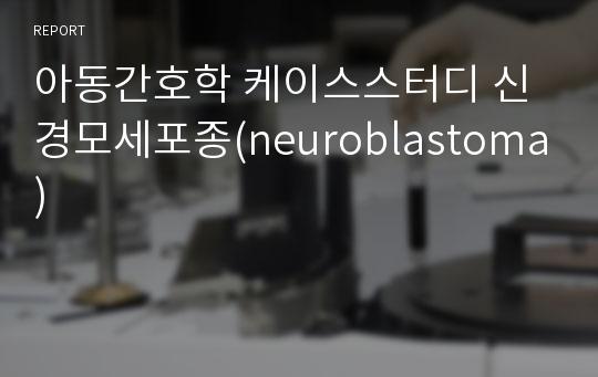 아동간호학 케이스스터디 신경모세포종(neuroblastoma)