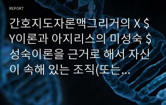 간호지도자론맥그리거의 X $Y이론과 아지리스의 미성숙 $성숙이론을 근거로 해서 자신이 속해 있는 조직(또는 집단)의 구성원 성숙도를 사정하시오.