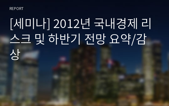 [세미나] 2012년 국내경제 리스크 및 하반기 전망 요약/감상