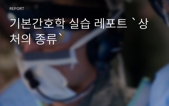 기본간호학 실습 레포트 `상처의 종류`