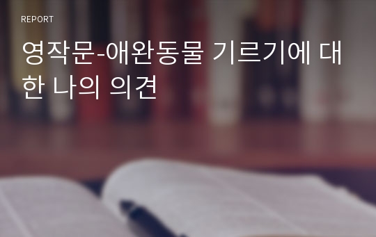 영작문-애완동물 기르기에 대한 나의 의견