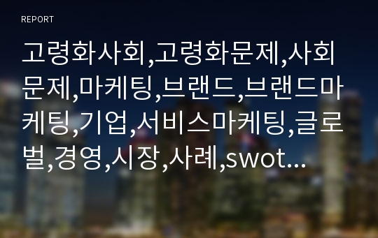 고령화사회,고령화문제,사회문제,마케팅,브랜드,브랜드마케팅,기업,서비스마케팅,글로벌,경영,시장,사례,swot,stp,4p