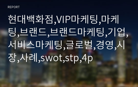 현대백화점,VIP마케팅,마케팅,브랜드,브랜드마케팅,기업,서비스마케팅,글로벌,경영,시장,사례,swot,stp,4p