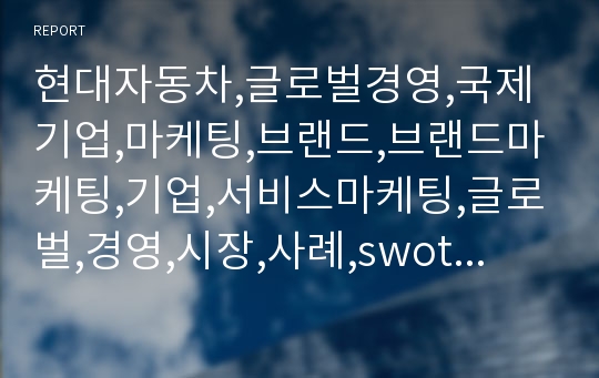 현대자동차,글로벌경영,국제기업,마케팅,브랜드,브랜드마케팅,기업,서비스마케팅,글로벌,경영,시장,사례,swot,stp,4p