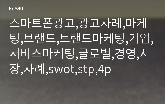 스마트폰광고,광고사례,마케팅,브랜드,브랜드마케팅,기업,서비스마케팅,글로벌,경영,시장,사례,swot,stp,4p