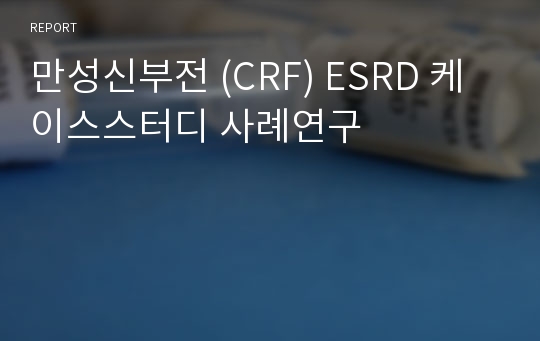 만성신부전 (CRF) ESRD 케이스스터디 사례연구