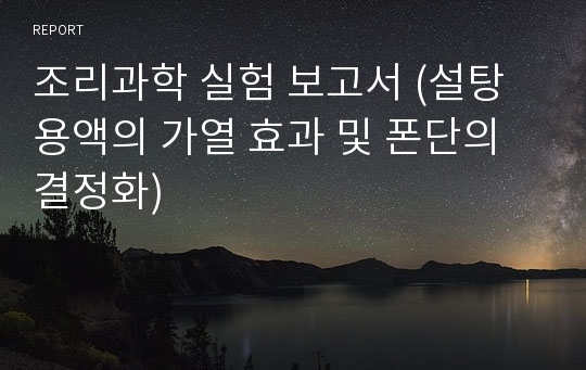 조리과학 실험 보고서 (설탕 용액의 가열 효과 및 폰단의 결정화)