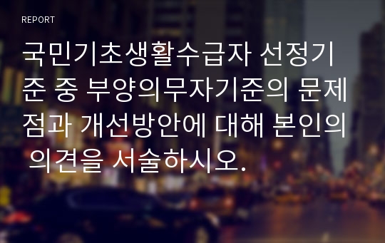 국민기초생활수급자 선정기준 중 부양의무자기준의 문제점과 개선방안에 대해 본인의 의견을 서술하시오.