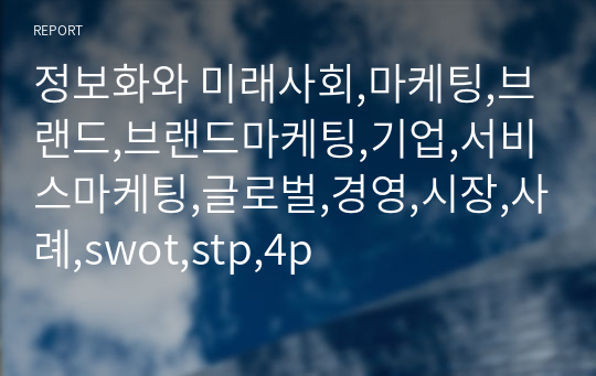 정보화와 미래사회,마케팅,브랜드,브랜드마케팅,기업,서비스마케팅,글로벌,경영,시장,사례,swot,stp,4p