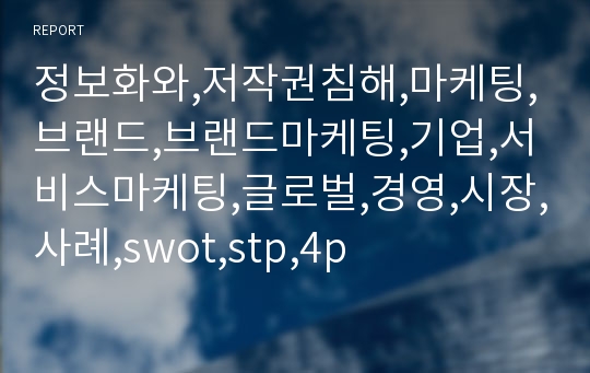 정보화와,저작권침해,마케팅,브랜드,브랜드마케팅,기업,서비스마케팅,글로벌,경영,시장,사례,swot,stp,4p