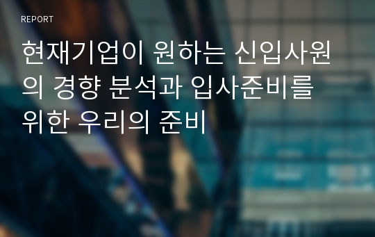 현재기업이 원하는 신입사원의 경향 분석과 입사준비를 위한 우리의 준비