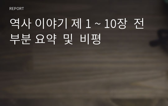 역사 이야기 제 1 ~ 10장  전 부분 요약  및  비평