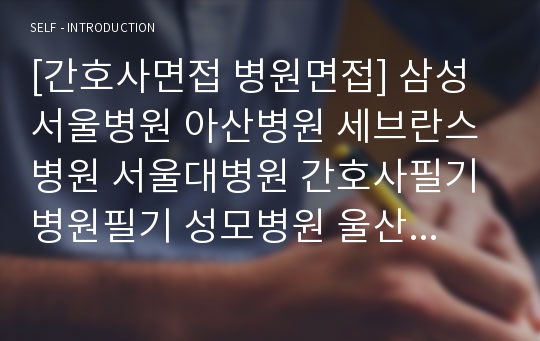 [간호사면접 병원면접] 삼성서울병원 아산병원 세브란스병원 서울대병원 간호사필기 병원필기 성모병원 울산대 병원