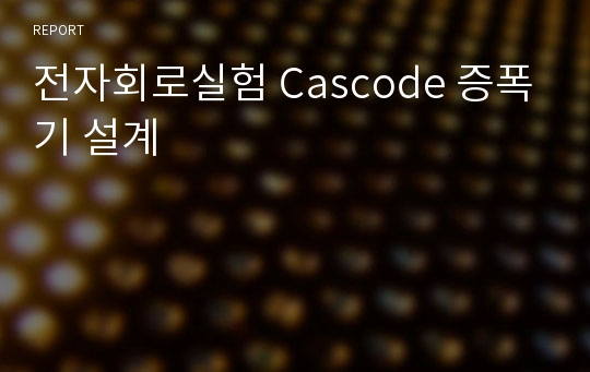 전자회로실험 Cascode 증폭기 설계