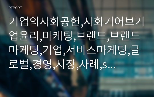 기업의사회공헌,사회기어브기업윤리,마케팅,브랜드,브랜드마케팅,기업,서비스마케팅,글로벌,경영,시장,사례,swot,stp,4p