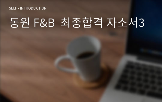 동원 F&amp;B  최종합격 자소서3