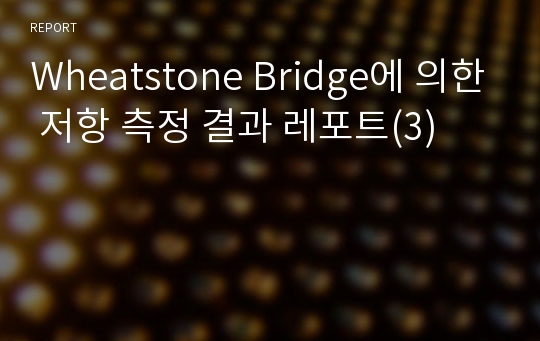 Wheatstone Bridge에 의한 저항 측정 결과 레포트(3)