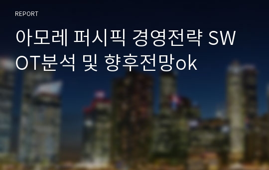 아모레 퍼시픽 경영전략 SWOT분석 및 향후전망ok