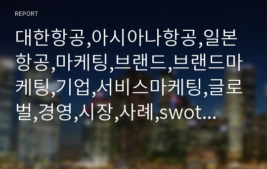 대한항공,아시아나항공,일본항공,마케팅,브랜드,브랜드마케팅,기업,서비스마케팅,글로벌,경영,시장,사례,swot,stp,4p