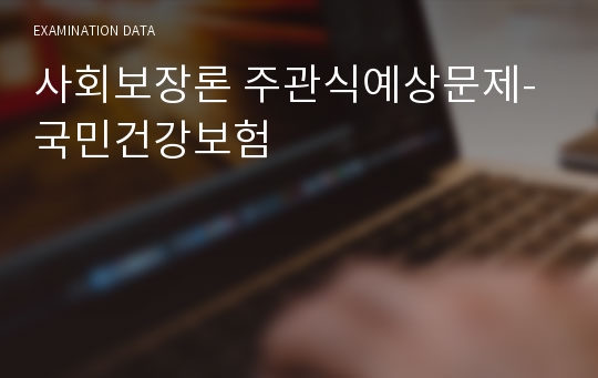 사회보장론 주관식예상문제- 국민건강보험