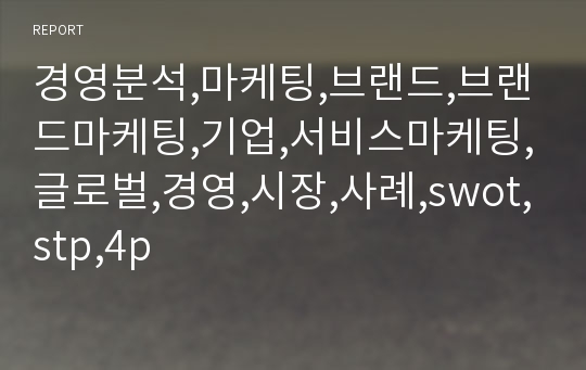 경영분석,마케팅,브랜드,브랜드마케팅,기업,서비스마케팅,글로벌,경영,시장,사례,swot,stp,4p