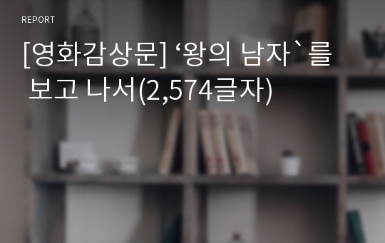 [영화감상문] ‘왕의 남자`를 보고 나서(2,574글자)