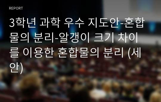 3학년 과학 우수 지도안-혼합물의 분리-알갱이 크기 차이를 이용한 혼합물의 분리 (세안)