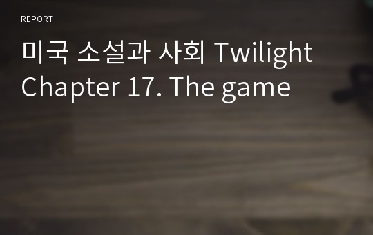 미국 소설과 사회 Twilight Chapter 17. The game