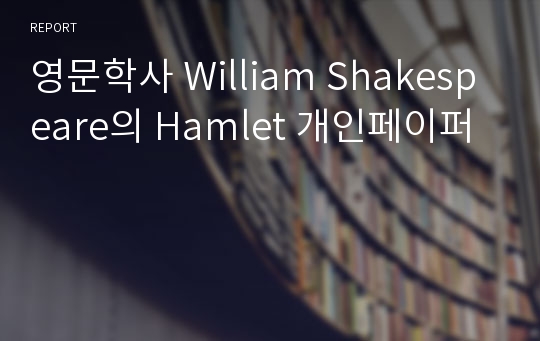 영문학사 William Shakespeare의 Hamlet 개인페이퍼