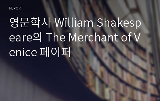 영문학사 William Shakespeare의 The Merchant of Venice 페이퍼