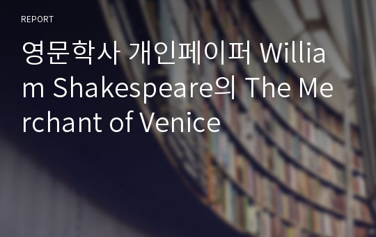 영문학사 개인페이퍼 William Shakespeare의 The Merchant of Venice