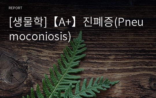 [생물학]【A+】진폐증(Pneumoconiosis)