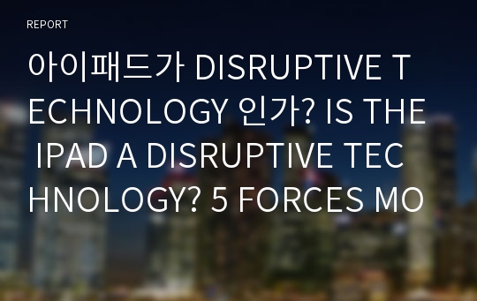 아이패드가 DISRUPTIVE TECHNOLOGY 인가? IS THE IPAD A DISRUPTIVE TECHNOLOGY? 5 FORCES MODEL과 연관