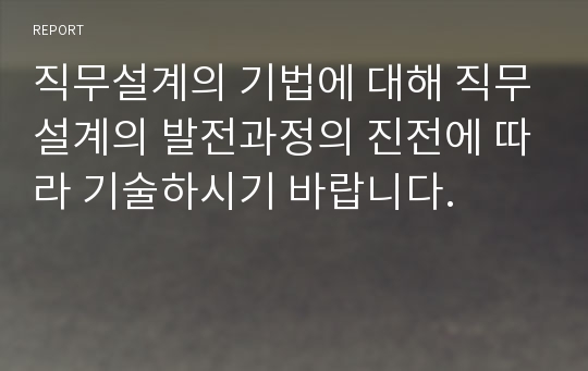 직무설계의 기법에 대해 직무설계의 발전과정의 진전에 따라 기술하시기 바랍니다.