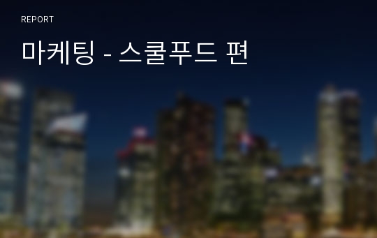 마케팅 - 스쿨푸드 편