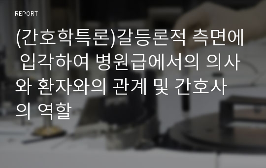 (간호학특론)갈등론적 측면에 입각하여 병원급에서의 의사와 환자와의 관계 및 간호사의 역할