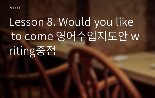 Lesson 8. Would you like to come 영어수업지도안 writing중점