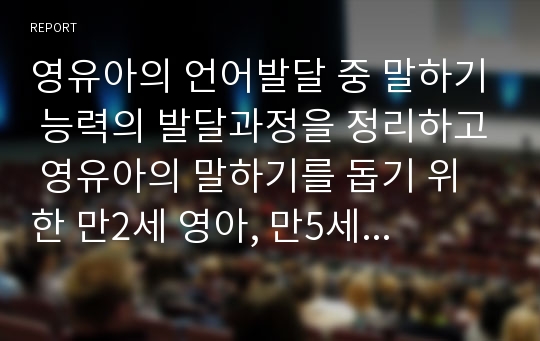 영유아의 언어발달 중 말하기 능력의 발달과정을 정리하고 영유아의 말하기를 돕기 위한 만2세 영아, 만5세 유아에게 적합한 놀이활동을 각각 2가지씩 제시해보세요