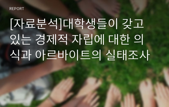 [자료분석]대학생들이 갖고 있는 경제적 자립에 대한 의식과 아르바이트의 실태조사