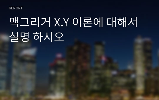 맥그리거 X.Y 이론에 대해서 설명 하시오