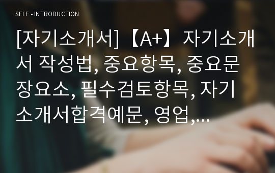 [자기소개서]【A+】자기소개서 작성법, 중요항목, 중요문장요소, 필수검토항목, 자기소개서합격예문, 영업, 정보통신부문, 유통물류관리, 슈퍼바이저, 영업관리