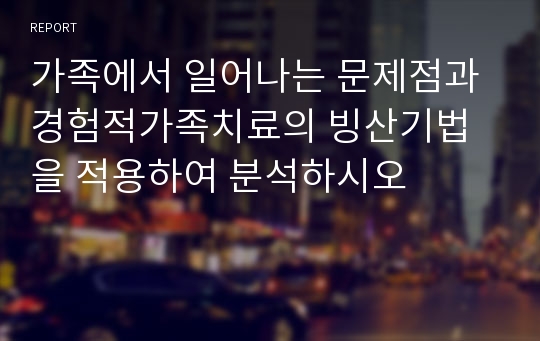 가족에서 일어나는 문제점과 경험적가족치료의 빙산기법을 적용하여 분석하시오