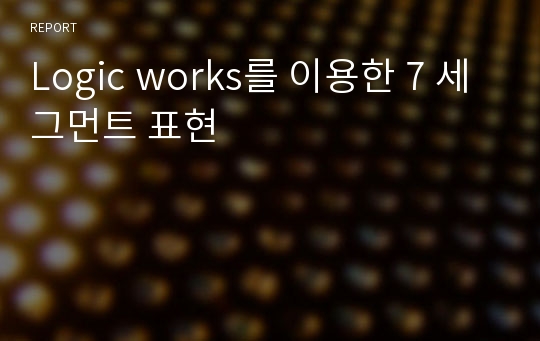 Logic works를 이용한 7 세그먼트 표현