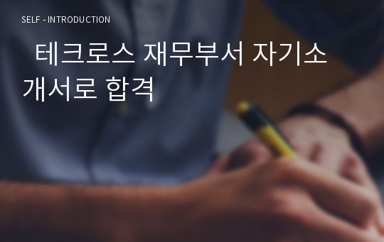   테크로스 재무부서 자기소개서로 합격