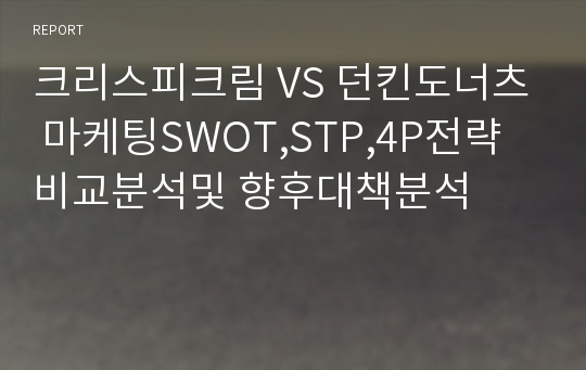 크리스피크림 VS 던킨도너츠 마케팅SWOT,STP,4P전략 비교분석및 향후대책분석