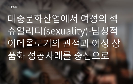 대중문화산업에서 여성의 섹슈얼리티(sexuality)-남성적 이데올로기의 관점과 여성 상품화 성공사례를 중심으로