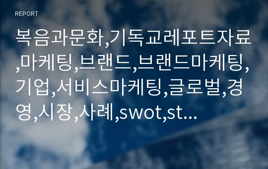 복음과문화,기독교레포트자료,마케팅,브랜드,브랜드마케팅,기업,서비스마케팅,글로벌,경영,시장,사례,swot,stp,4p