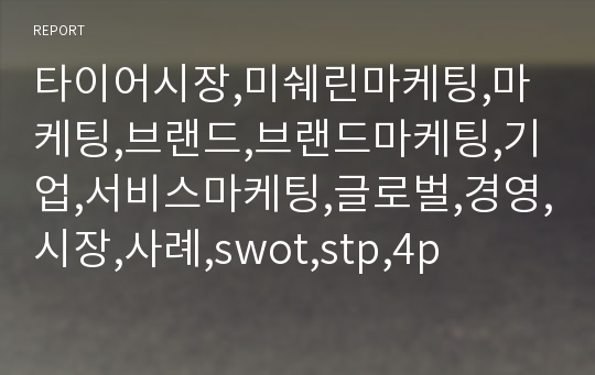 타이어시장,미쉐린마케팅,마케팅,브랜드,브랜드마케팅,기업,서비스마케팅,글로벌,경영,시장,사례,swot,stp,4p